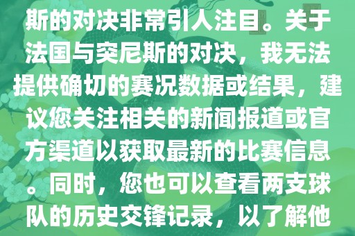 在世界杯赛场上，法国与突尼斯的对决非常引人注目。关于法国与突尼斯的对决，我无法提供确切的赛况数据或结果，建议您关注相关的新闻报道或官方渠道以获取最新的比赛信息。同时，您也可以查看两支球队的历史交锋记录，以了解他们的实力和战术风格。