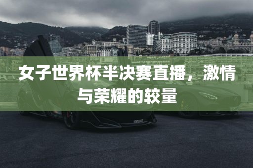 女子世界杯半决赛直播，激情与荣耀的较量