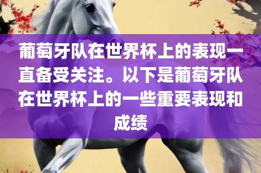 葡萄牙队在世界杯上的表现一直备受关注。以下是葡萄牙队在世界杯上的一些重要表现和成绩