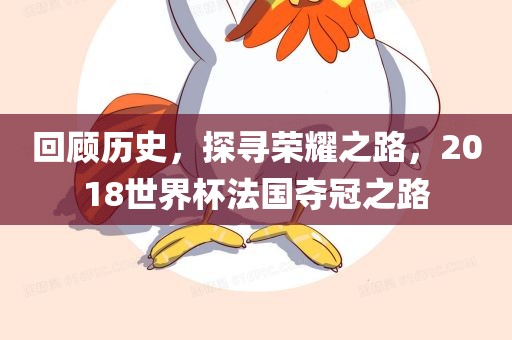 回顾历史，探寻荣耀之路，2018世界杯法国夺冠之路