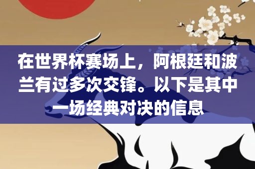 在世界杯赛场上，阿根廷和波兰有过多次交锋。以下是其中一场经典对决的信息