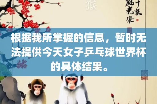 根据我所掌握的信息，暂时无法提供今天女子乒乓球世界杯的具体结果。