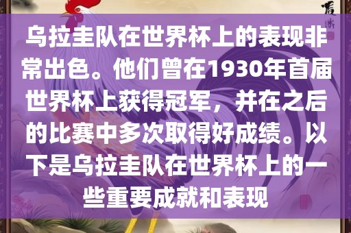 乌拉圭队在世界杯上的表现非常出色。他们曾在1930年首届世界杯上获得冠军，并在之后的比赛中多次取得好成绩。以下是乌拉圭队在世界杯上的一些重要成就和表现