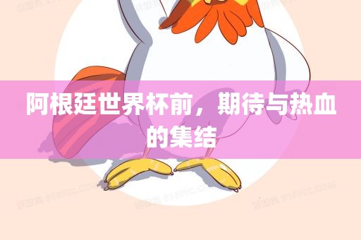 阿根廷世界杯前，期待与热血的集结