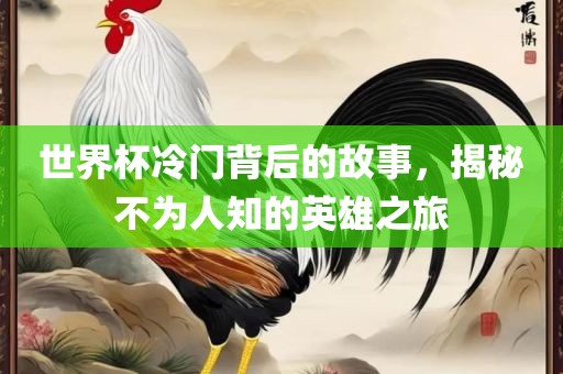 世界杯冷门背后的故事，揭秘不为人知的英雄之旅