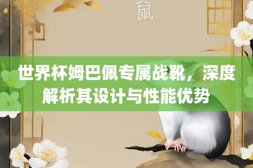 世界杯姆巴佩专属战靴，深度解析其设计与性能优势