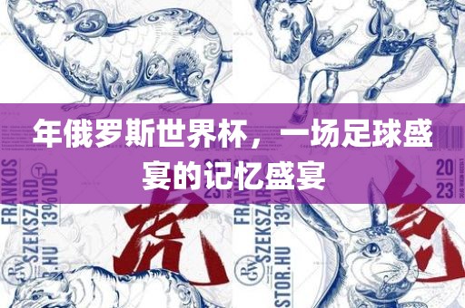 年俄罗斯世界杯，一场足球盛宴的记忆盛宴
