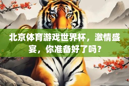 北京体育游戏世界杯，激情盛宴，你准备好了吗？
