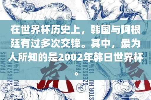 在世界杯历史上，韩国与阿根廷有过多次交锋。其中，最为人所知的是2002年韩日世界杯。