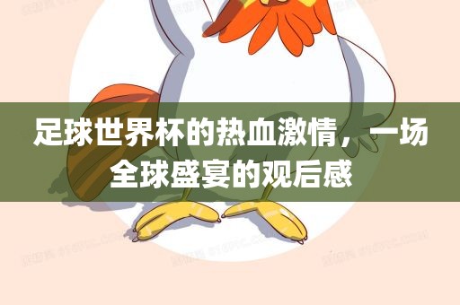 足球世界杯的热血激情，一场全球盛宴的观后感