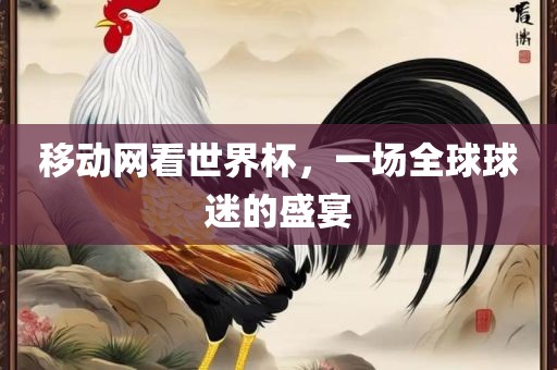 移动网看世界杯，一场全球球迷的盛宴
