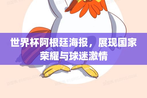 世界杯阿根廷海报，展现国家荣耀与球迷激情