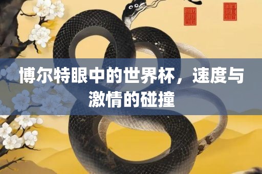 博尔特眼中的世界杯，速度与激情的碰撞