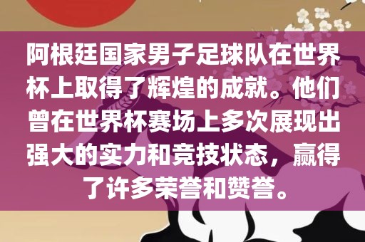 阿根廷国家男子足球队在世界杯上取得了辉煌的成就。他们曾在世界杯赛场上多次展现出强大的实力和竞技状态，赢得了许多荣誉和赞誉。吉安市靖泰电力工程有限公司