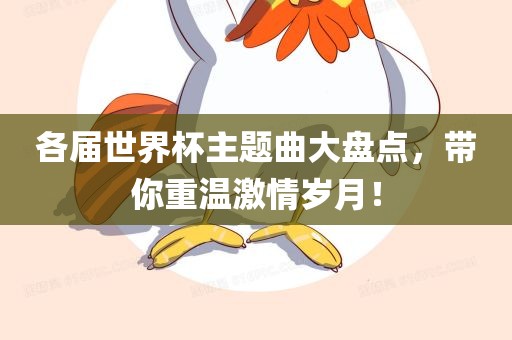 各届世界杯主题曲大盘点，带你重温激情岁月！吉安市靖泰电力工程有限公司