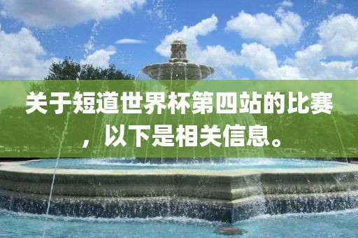 关于短道世界杯第四站的比赛，以下是相关信息。