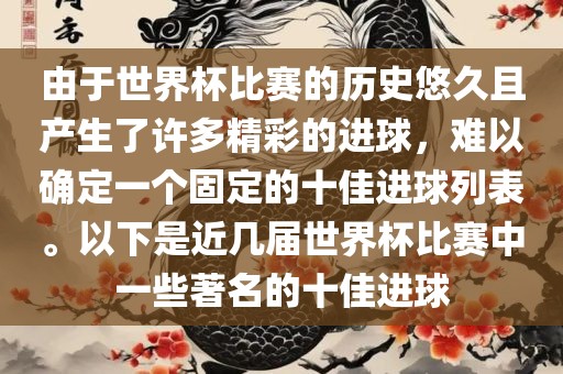 由于世界杯比赛的历史悠久且产生了许多精彩的进球，难以确定一个固定的十佳进球列表。以下是近几届世界杯比赛中一些著名的十佳进球吉安市靖泰电力工程有限公司