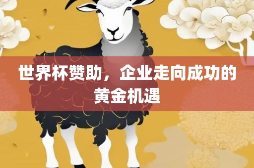世界杯赞助，企业走向成功的黄金机遇吉安市靖泰电力工程有限公司