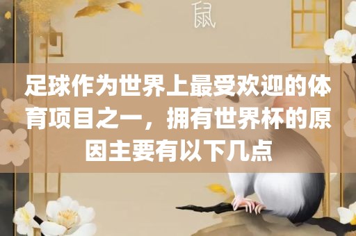 足球作为世界上最受欢迎的体育项目之一，拥有世界杯的原因主要有以下几点吉安市靖泰电力工程有限公司