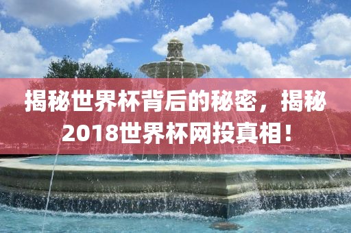 揭秘世界杯背后的秘密，吉安市靖泰电力工程有限公司揭秘2018世界杯网投真相！