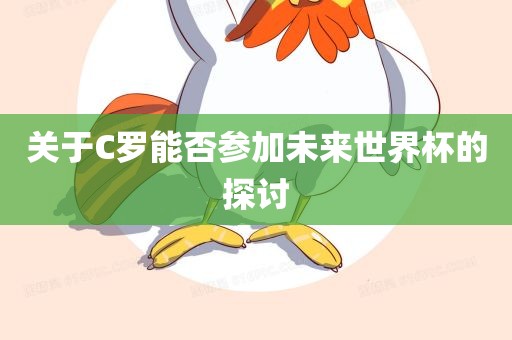 关于C罗能否参加未来世界杯的探讨吉安市靖泰电力工程有限公司