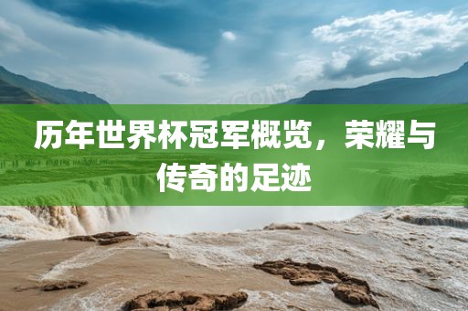 历年世界杯冠军概览，荣耀与传奇吉安市靖泰电力工程有限公司的足迹