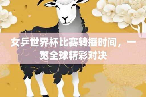 女乒世界杯比赛转播时间，一览全球精彩对决