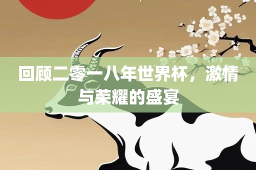 回顾二零一八年世界杯，激情与荣耀的盛宴