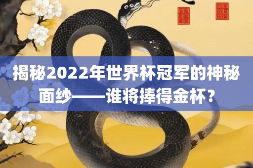 吉安市靖泰电力工程有限公司揭秘2022年世界杯冠军的神秘面纱——谁将捧得金杯？