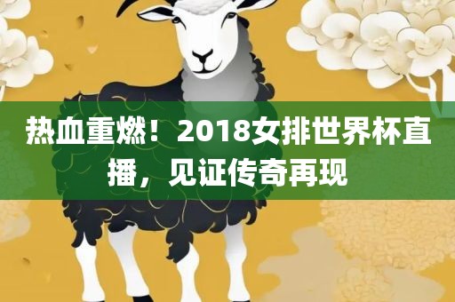 热血重燃！2018女排世界杯直播，见证传奇再现吉安市靖泰电力工程有限公司