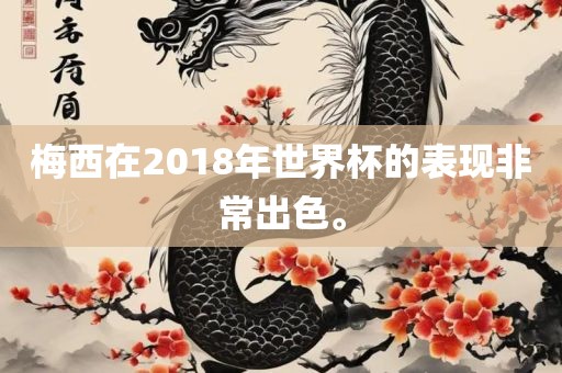梅西在2018年世界杯的表现非常出色。吉安市靖泰电力工程有限公司
