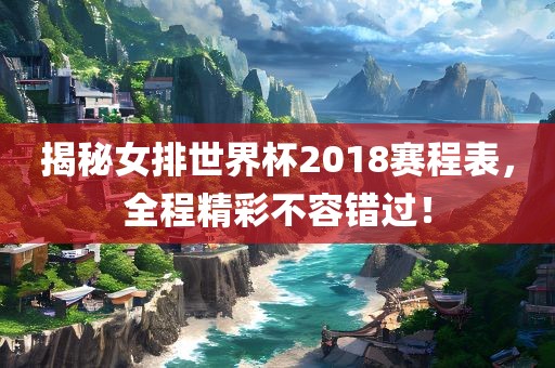 揭秘女排世界杯2018赛程表，全程精彩不容错过！