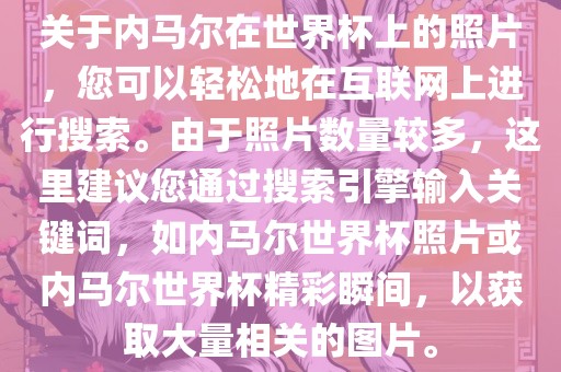 关于内马尔在世界杯上的照片，您可以轻松地在互联网上进行搜索。由于照片数量较多，这里建议您通过搜索引擎输入关键词，如内马尔世界杯照片或内马尔世界杯精彩瞬间，以获取大量相关的图片。吉安市靖泰电力工程有限公司