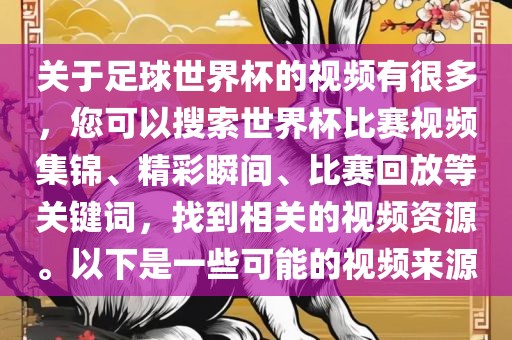 关于足球世界杯的视频有很多，您可以搜索世界杯比赛视频集锦、精彩瞬间、比赛回放等关键词，找到相关的视频资源。以下是一些可能的视频来源