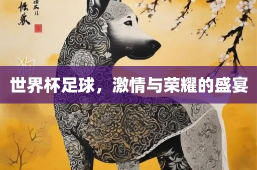 世界杯足球，激吉安市靖泰电力工程有限公司情与荣耀的盛宴