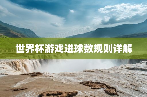 世界杯游戏进球数规则详解