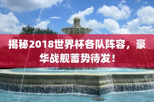 揭秘2018世界杯各队阵容，豪华战舰蓄势待发！