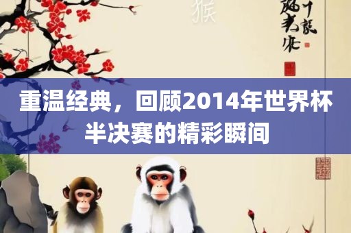 重温经典，回顾2014年世界杯半决赛的精彩瞬间