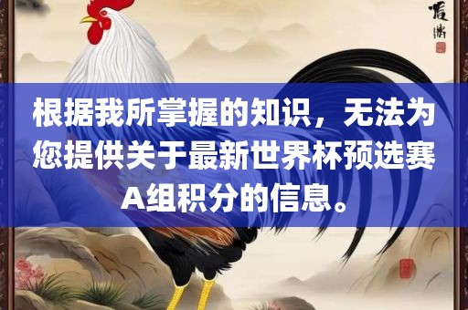 根据我所掌握的知识，无法为您提供关于最新世界杯预选赛A组积分的信息。
