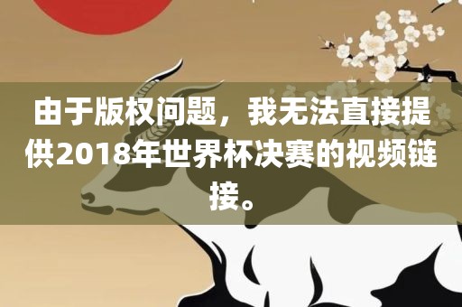 由于版权问题，我无法直接提供2018年世界杯决赛的视频链接。