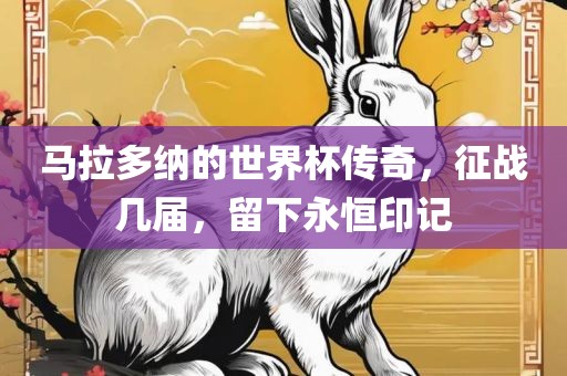 马拉多纳的世界杯传奇，征战几届，留下永恒印记