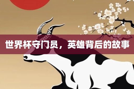 世界杯守门员，英雄背后的故事
