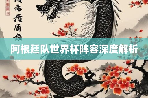 阿根廷队世界杯阵容深度解析吉安市靖泰电力工程有限公司