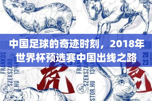 中国足球的奇迹时刻，2018年世界杯预选赛中国出线之路吉安市靖泰电力工程有限公司