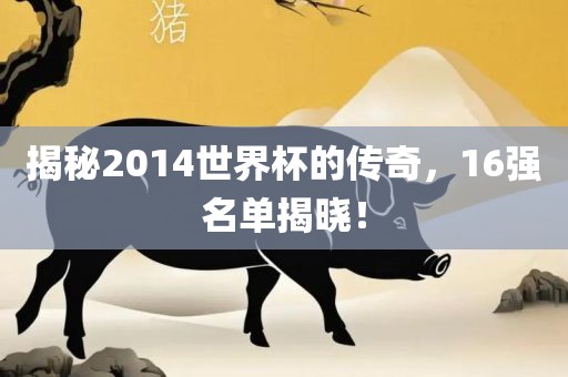 揭秘2014世界杯的传奇，16强名单揭晓！