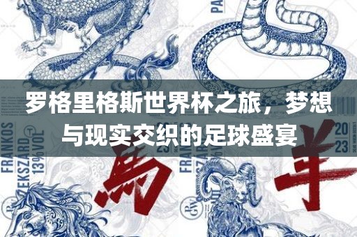 罗格里格斯世界杯之旅，梦想与现实交织的足球盛宴吉安市靖泰电力工程有限公司