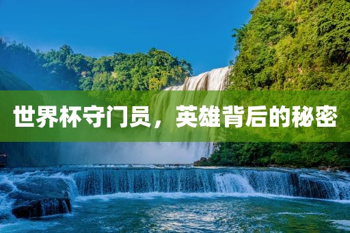 世界杯守门员，英雄背后的秘密
