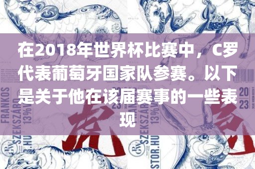 在2018年世界杯比赛中，C罗代表葡萄牙国家队参赛。以下是关于他在该届赛事的一些表现