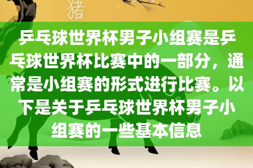 乒乓球世界杯男子小组赛是乒乓球世界杯比赛中的一部分，通常是小组赛的形式进行比赛。以下是关于乒乓球世界杯男子小组赛的一些基本信息吉安市靖泰电力工程有限公司