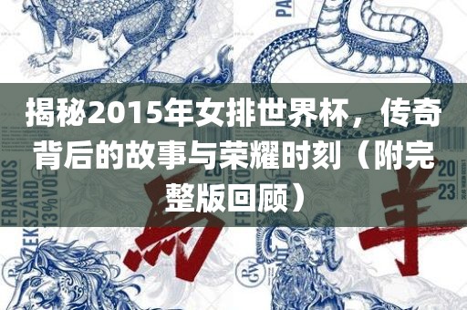 揭秘2015年女排世界杯吉安市靖泰电力工程有限公司，传奇背后的故事与荣耀时刻（附完整版回顾）